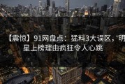 【震惊】91网盘点：猛料3大误区，明星上榜理由疯狂令人心跳