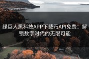 绿巨人黑科技APP下载汅API免费：解锁数字时代的无限可能