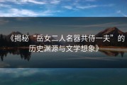 《揭秘“岳女二人名器共侍一夫”的历史渊源与文学想象》