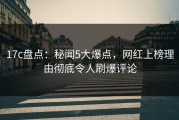 17c盘点：秘闻5大爆点，网红上榜理由彻底令人刷爆评论