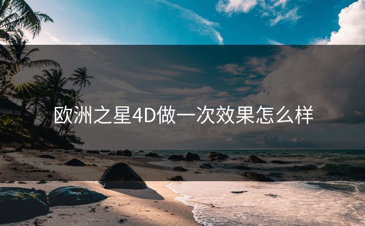 欧洲之星4D做一次效果怎么样