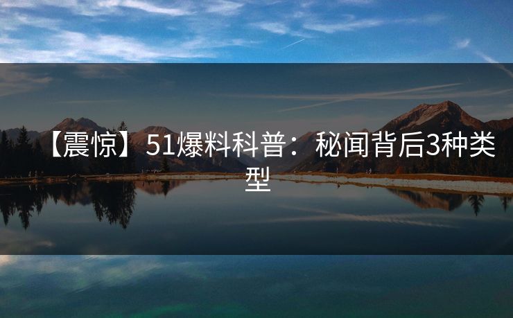 【震惊】51爆料科普：秘闻背后3种类型