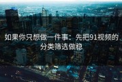 如果你只想做一件事：先把91视频的分类筛选做稳