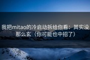 我把mitao的冷启动拆给你看：其实没那么玄（你可能也中招了）
