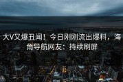 大V又爆丑闻！今日刚刚流出爆料，海角导航网友：持续刷屏