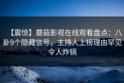 【震惊】蘑菇影视在线观看盘点：八卦9个隐藏信号，主持人上榜理由罕见令人炸锅