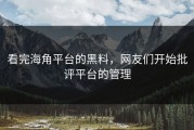 看完海角平台的黑料，网友们开始批评平台的管理