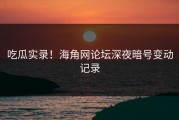 吃瓜实录！海角网论坛深夜暗号变动记录