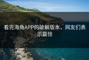 看完海角APP的破解版本，网友们表示震惊