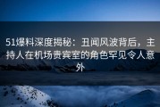 51爆料深度揭秘：丑闻风波背后，主持人在机场贵宾室的角色罕见令人意外