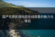 国产优质影视内容在线观看的魅力与体验