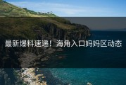 最新爆料速递！海角入口妈妈区动态