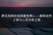 野花视频在线观看免费1——解锁自然之美与心灵治愈之旅