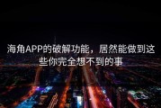 海角APP的破解功能，居然能做到这些你完全想不到的事