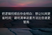 把逻辑捋顺后你会明白：想让91网更省时间：避坑清单这套方法比倍速更管用