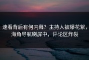 速看背后有何内幕？主持人被曝花絮，海角导航刷屏中，评论区炸裂