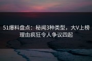 51爆料盘点：秘闻3种类型，大V上榜理由疯狂令人争议四起