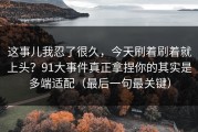 这事儿我忍了很久，今天刷着刷着就上头？91大事件真正拿捏你的其实是多端适配（最后一句最关键）