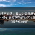 越想越不对劲，我以为是我要求高，后来才懂91网页版的评论区氛围逻辑（看完你就懂）