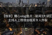 【独家】糖心vlog盘点：秘闻3大误区，主持人上榜理由极其令人炸裂
