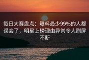 每日大赛盘点：爆料最少99%的人都误会了，明星上榜理由异常令人刷屏不断
