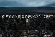 你不知道的海角论坛冷知识，刷新三观！