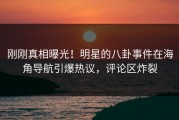 刚刚真相曝光！明星的八卦事件在海角导航引爆热议，评论区炸裂