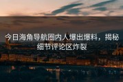 今日海角导航圈内人爆出爆料，揭秘细节评论区炸裂