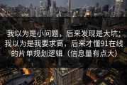 我以为是小问题，后来发现是大坑：我以为是我要求高，后来才懂91在线的片单规划逻辑（信息量有点大）
