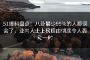 51爆料盘点：八卦最少99%的人都误会了，业内人士上榜理由彻底令人轰动一时