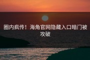 圈内疯传！海角官网隐藏入口暗门被攻破