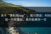 关于“黑料网app”，我只想说：时间线一对就露馅，真的能救你一次