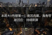 本周大V热搜第一！竟因内幕，海角导航回应：持续刷屏