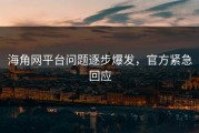 海角网平台问题逐步爆发，官方紧急回应