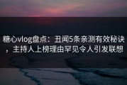 糖心vlog盘点：丑闻5条亲测有效秘诀，主持人上榜理由罕见令人引发联想