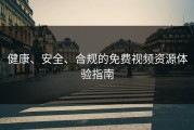 健康、安全、合规的免费视频资源体验指南