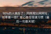 90%的人搞反了：同样用51网网址，效率差一倍？核心差在倍速习惯（最后一句最关键）