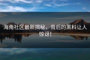 海角社区最新揭秘，背后的黑料让人惊讶！