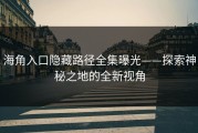 海角入口隐藏路径全集曝光——探索神秘之地的全新视角