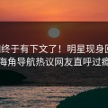 真相终于有下文了！明星现身回应，海角导航热议网友直呼过瘾