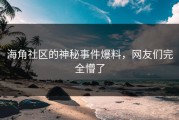 海角社区的神秘事件爆料，网友们完全懵了