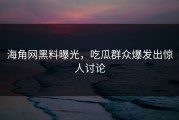 海角网黑料曝光，吃瓜群众爆发出惊人讨论