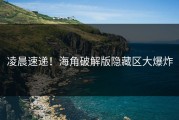 凌晨速递！海角破解版隐藏区大爆炸