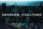 海角网黑料再曝，吃瓜群众开始集结