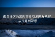 海角社区的黑料事件引发网友热议：从八卦到深思