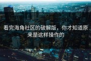 看完海角社区的破解版，你才知道原来是这样操作的