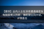 【震惊】业内人士在深夜遭遇维密友电脑版难以抗拒，微密圈全网炸锅，详情直击