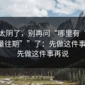 这招太阴了，别再问“哪里有“黑料正能量往期””了：先做这件事再说；先做这件事再说