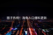 圈子热榜！海角入口爆料更新