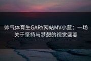 帅气体育生GARY网站MV小蓝：一场关于坚持与梦想的视觉盛宴